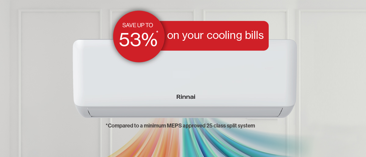 With the Rinnai VX Series Air Conditioner you can save up to 53% on your cooling bills